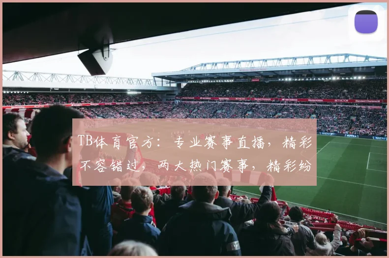 TB体育官方：专业赛事直播，精彩不容错过，两大热门赛事，精彩纷呈，等你来观战