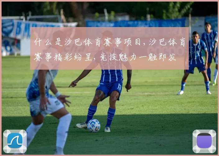 什么是沙巴体育赛事项目,沙巴体育赛事精彩纷呈,竞技魅力一触即发